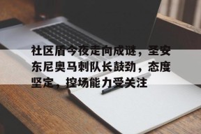 九游体育APP关于社区盾今夜走向成谜，圣安东尼奥马刺队长鼓劲，态度坚定，控场能力受关注的信息